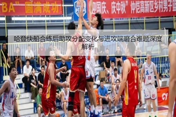 哈登快船合练后助攻分配变化与进攻端磨合难题深度解析