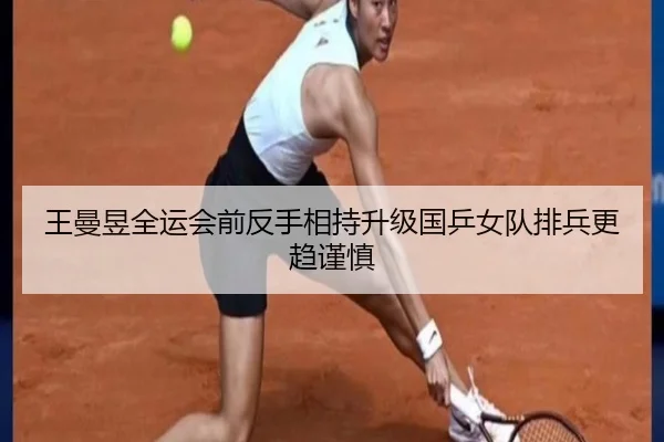 王曼昱全运会前反手相持升级国乒女队排兵更趋谨慎