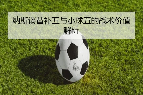 纳斯谈替补五与小球五的战术价值解析